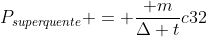 P_{superquente} = frac{ m}{Delta t}c32