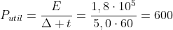 P_{util}=frac{E}{Delta t}=frac{1,8cdot10^{5}}{5,0cdot60}=600