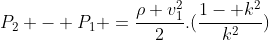 P_2 - P_1 =frac{ho v_1^{2}}{2}.(frac{1- k^{2}}{k^{2}})