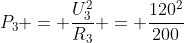 P_3 = frac{U_3^2}{R_3} = frac{120^2}{200}