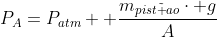 P_A=P_{atm}+ frac{m_{pist	ilde ao}cdot g}{A}