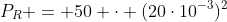 P_R = 50 cdot (20cdot10^{-3})^2