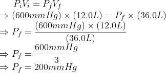 PV = PV (600mm Hg) x (12.0L) = P: x (36.0L) (600mm Hg) x (12.0L) (36.0L) 600mmHg P; = — 3 Py = 200mm Hg