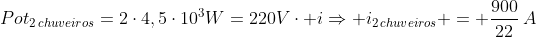 Pot_{2,chuveiros}=2cdot4,5cdot10^3W=220Vcdot iRightarrow i_{2,chuveiros} = frac{900}{22},A