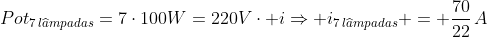 Pot_{7,lwidehat{a}mpadas}=7cdot100W=220Vcdot iRightarrow i_{7,lwidehat{a}mpadas} = frac{70}{22},A
