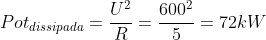 Pot_{dissipada}=frac{U^2}{R}=frac{600^2}{5}=72kW