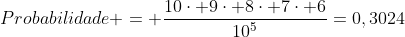 Probabilidade = frac{10cdot 9cdot 8cdot 7cdot 6}{10^5}=0,3024