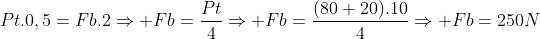 Pt.0,5=Fb.2Rightarrow Fb=frac{Pt}{4}Rightarrow Fb=frac{(80+20).10}{4}Rightarrow Fb=250N