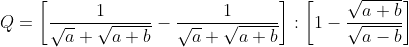 Q = \left[ \frac{1}{\sqrt{a}+\sqrt{a+b}}-\frac{1}{\sqrt{a}+\sqrt{a+b}} \right]:\left[ 1-\frac{\sqrt{a+b}}{\sqrt{a-b}} \right]