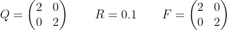 Q =\begin{pmatrix}2&0\\0&2\end{pmatrix}\qquad R=0.1\qquad F =\begin{pmatrix}2&0\\0&2\end{pmatrix}