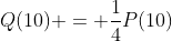 Q(10) = frac{1}{4}P(10)