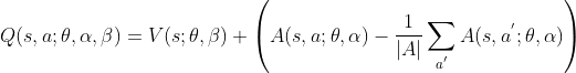 Q(s,a;\theta,\alpha ,\beta )=V(s;\theta,\beta)+\left ( A(s,a;\theta,\alpha ) -\frac{1}{|A|}\sum_{a^{'}}A(s,a^{'};\theta,\alpha )\right )