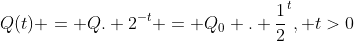 Q(t) = Q. 2^{-t} = Q_{0} . frac{1}{2}^{t}, t>0