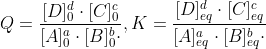 Q=\frac{[D]_0^{d}\cdot[C]_0^{c} }{[A]_0^{a}\cdot[B]_0^{b}\cdot }, K=\frac{[D]_{eq}^{d}\cdot[C]_{eq}^{c} }{[A]_{eq}^{a}\cdot[B]_{eq}^{b}\cdot }