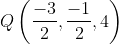 Q\left ( \frac{-3}{2},\frac{-1}{2},4 \right )