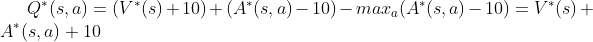 Q^{\ast }(s,a)=(V^{\ast }(s)+10)+(A^{\ast }(s,a)-10)-max_{a}(A^{\ast }(s,a)-10) =V^{\ast }(s)+A^{\ast }(s,a)+10