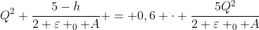Q^{2} frac{5-h}{2 varepsilon _{0} A} = 0,6 cdot frac{5Q^{2}}{2 varepsilon _{0} A}