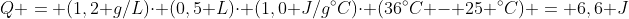 Q = (1,2 g/L)cdot (0,5 L)cdot (1,0 J/g^{circ}C)cdot (36^{circ}C - 25 ^{circ}C) = 6,6 J