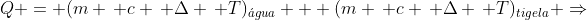 Q = (m , c , Delta , T)_{acute{a}gua} + (m , c , Delta , T)_{tigela} Rightarrow