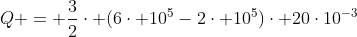 Q = frac{3}{2}cdot (6cdot 10^5-2cdot 10^5)cdot 20cdot10^{-3}