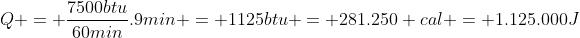Q = frac{7500btu}{60min}.9min = 1125btu = 281.250 cal = 1.125.000J