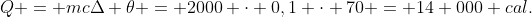 Q = mcDelta 	heta = 2000 cdot 0,1 cdot 70 = 14 000 cal.