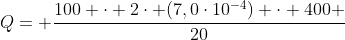 Q= frac{100 cdot 2cdot (7,0cdot10^{-4}) cdot 400 }{20}