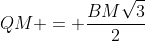 QM = frac{BMsqrt{3}}{2}