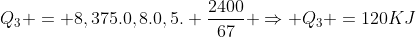 Q_3 = 8,375.0,8.0,5. frac{2400}{67} Rightarrow Q_3 =120KJ