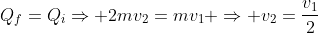 Q_f=Q_iRightarrow 2mv_2=mv_1 Rightarrow v_2=frac{v_1}{2}