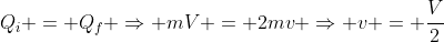 Q_i = Q_f Rightarrow mV = 2mv Rightarrow v = frac{V}{2}