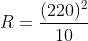 R = frac{(220)^2}{10}