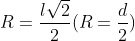 R = \frac{l\sqrt{ 2}}{2} (R=\frac{d}{2})