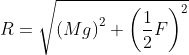 R = \sqrt{\left(Mg\right)^2+\left(\frac{1}{2}F\right)^2}