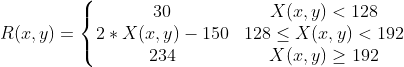 R(x,y)= \left\{\begin{matrix} 30 & X(x,y)<128\\ 2*X(x,y)-150& 128\leq X(x,y)< 192\\ 234& X(x,y)\geq 192 \end{matrix}\right.