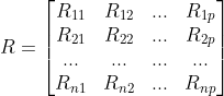 R=\begin{bmatrix} R_{11} & R_{12} & ... &R_{1p} \\ R_{21} & R_{22} & ... &R_{2p} \\ ...& ...& ... &... \\ R_{n1} & R_{n2} & ... & R_{np} \end{bmatrix}