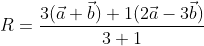 R=\frac{3(\vec{a}+\vec{b})+1(2 \vec{a}-3 \vec{b})}{3+1}