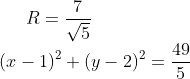 R=\frac{7}{\sqrt{5}}\\ (x-1)^2+(y-2)^2=\frac{49}{5}