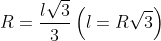R=\frac{l\sqrt{3}}{3} \left ( l=R\sqrt{3} \right )