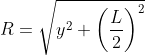 R=\sqrt{y^{2}+\left (\frac{L}{2} \right )^{2}}