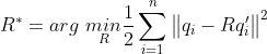 R^{*}=arg \ \underset{R}{min}\frac{1}{2}\sum_{i=1}^{n}\begin{Vmatrix} q_{i}-Rq_{i}' \end{Vmatrix}^2