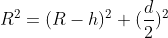 R^{2} = (R-h)^{2}+(\frac{d}{2})^{2}