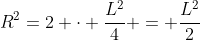 R^2=2 cdot frac{L^2}{4} = frac{L^2}{2}