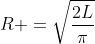 R =sqrtfrac{2L}{pi}