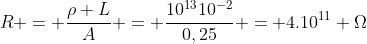R = frac{ho L}{A} = frac{10^{13}10^{-2}}{0,25} = 4.10^{11} Omega