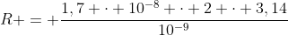 R = frac{1,7 cdot 10^{-8} cdot 2 cdot 3,14}{10^{-9}}