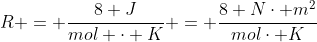 R = frac{8 J}{mol cdot K} = frac{8 Ncdot m^2}{molcdot K}