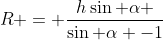 R = frac{hsin alpha }{sin alpha -1}