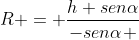 R = frac{h senalpha}{-senalpha +1}