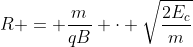 R = frac{m}{qB} cdot sqrt{frac{2E_{c}}{m}}